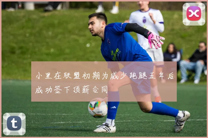 小里在联盟初期为威少跑腿五年后成功签下顶薪合同