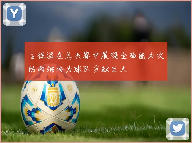 古德温在总决赛中展现全面能力攻防两端均为球队贡献巨大