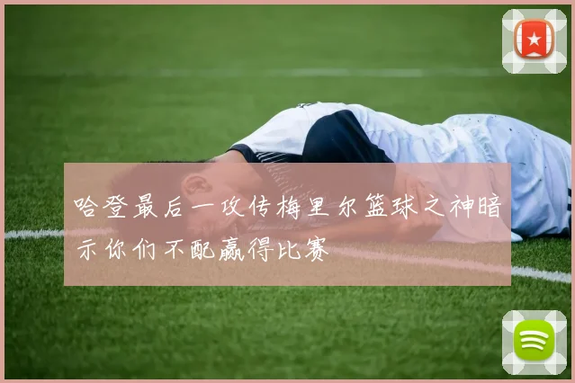 哈登最后一攻传梅里尔篮球之神暗示你们不配赢得比赛