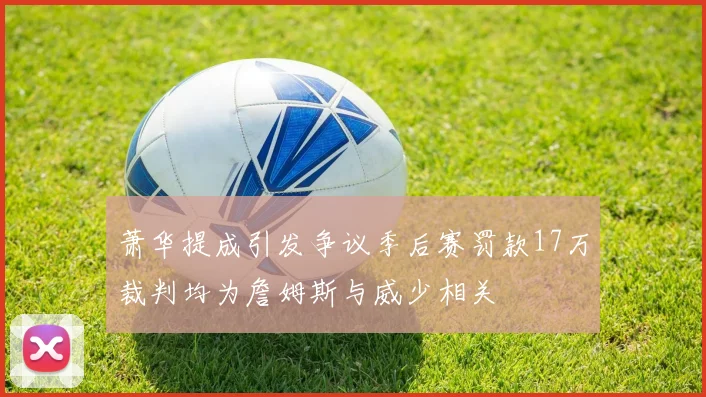 萧华提成引发争议季后赛罚款17万裁判均为詹姆斯与威少相关