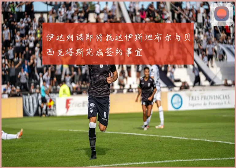 伊达利诺即将抵达伊斯坦布尔与贝西克塔斯完成签约事宜
