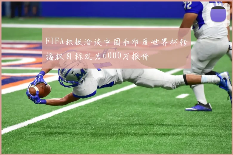 FIFA积极洽谈中国和印度世界杯转播权目标定为6000万报价