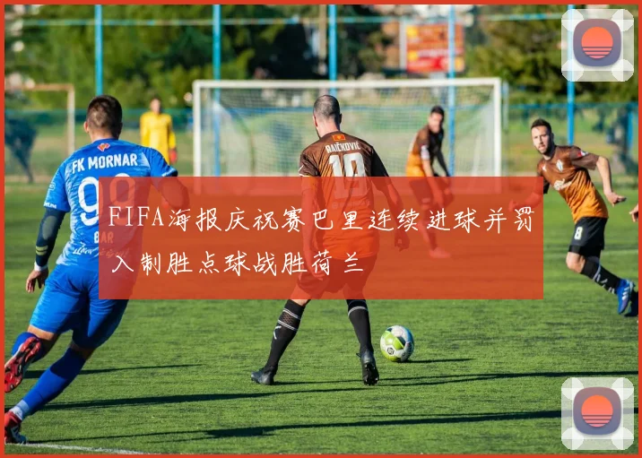 FIFA海报庆祝赛巴里连续进球并罚入制胜点球战胜荷兰